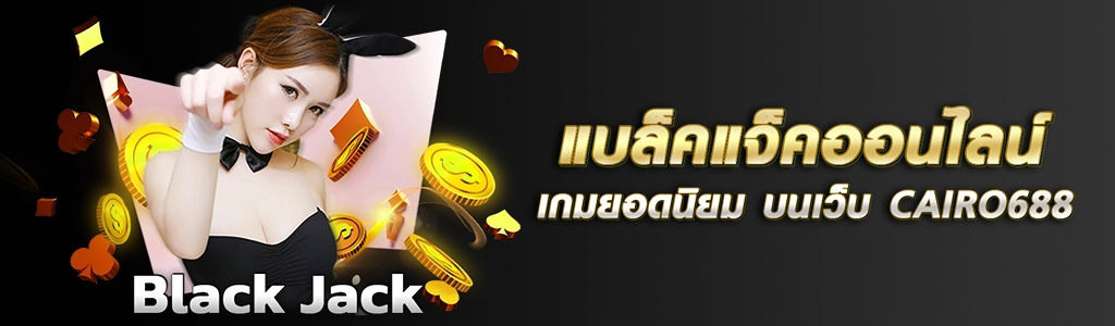 แบล็คแจ็คออนไลน์ เกมยอดนิยม บนเว็บ CAIRO688